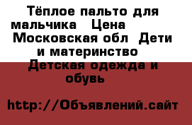 Тёплое пальто для мальчика › Цена ­ 4 000 - Московская обл. Дети и материнство » Детская одежда и обувь   